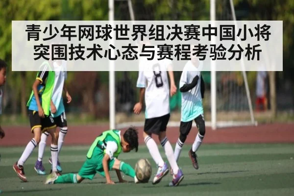 青少年网球世界组决赛中国小将突围技术心态与赛程考验分析