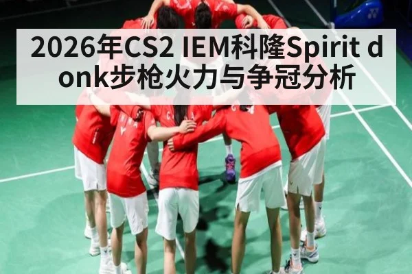 2026年CS2 IEM科隆Spirit donk步枪火力与争冠分析